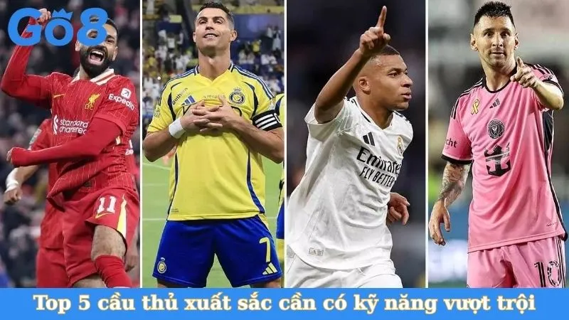 Top 5 cầu thủ xuất sắc cần có kỹ năng vượt trội